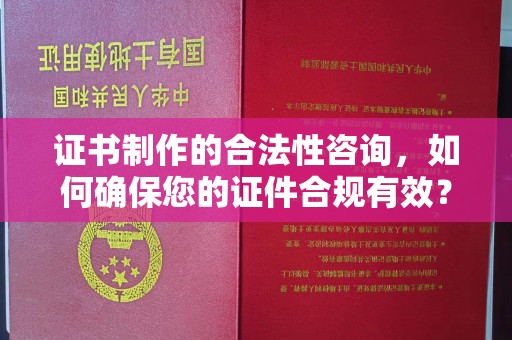 伍家岗证书制作的合法性咨询，如何确保您的证件合规有效？